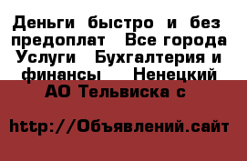 Деньги  быстро  и  без  предоплат - Все города Услуги » Бухгалтерия и финансы   . Ненецкий АО,Тельвиска с.